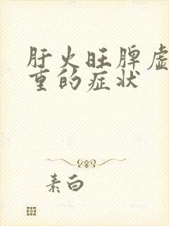 肝火旺脾虚湿气重的症状