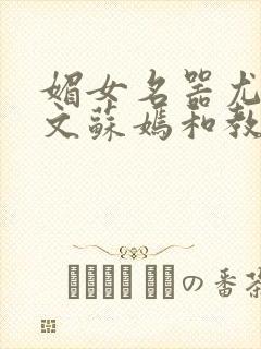 媚女名器尤物h文苏嫣和教官