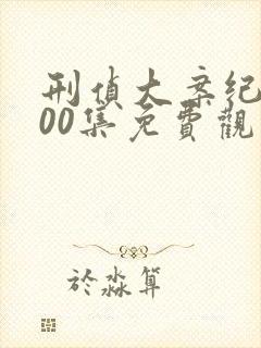 刑侦大案纪实100集免费观看