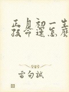 正月初一生的男孩命运怎么样封面