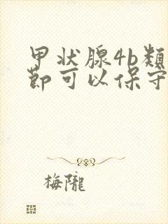 甲状腺4b类结节可以保守治疗吗封面