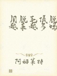 用脱毛仪脱毛会越来越多吗