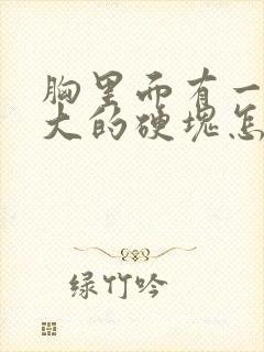 胸里面有一个很大的硬块怎么回事