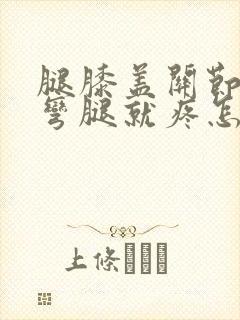 腿膝盖关节疼一弯腿就疼怎样治疗