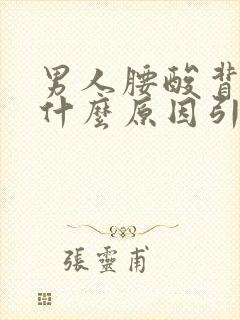 男人腰酸背痛是什么原因引起的