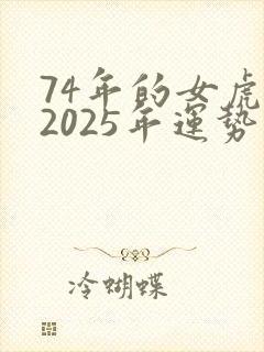 74年的女虎在2025年运势怎样