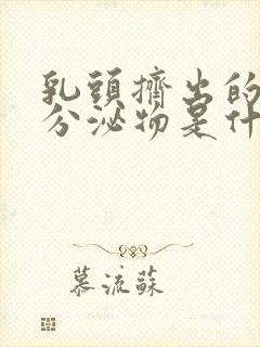 乳头挤出的白色分泌物是什么