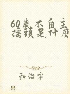 60岁不自主的摇头是什么病