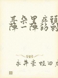 耳朵里疼头疼一阵一阵的刺痛