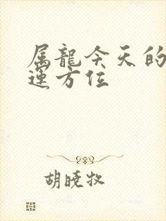 属龙今天的偏财运方位