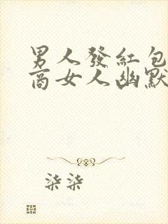 男人发红包高情商女人幽默回复