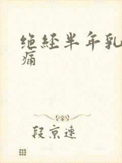 绝经半年乳房胀痛