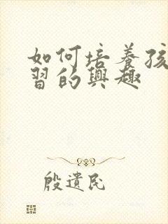 如何培养孩子学习的兴趣