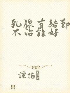 乳腺有结节长期不治能好