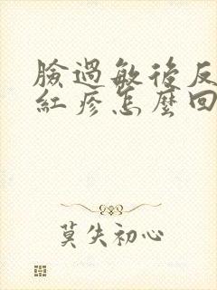 脸过敏后反复起红疹怎么回事