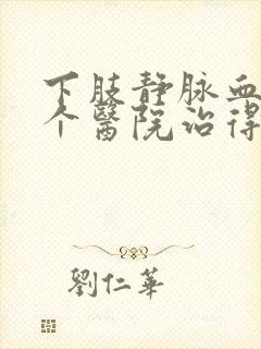 下肢静脉血栓哪个医院治得好