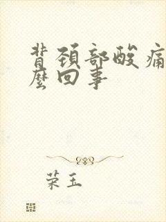 背颈部酸痛是怎么回事