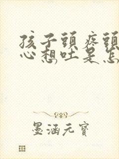 孩子头疼头晕恶心想吐是怎么回事