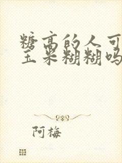 糖高的人可以喝玉米糊糊吗