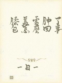 膝盖处肿了一个包怎么回事