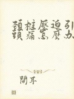 颈椎压迫引起的头痛怎么办