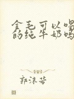 金毛可以喝人喝的纯牛奶吗