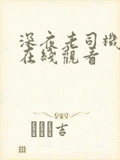 深夜老司机视频在线观看