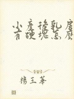 小产后乳房胀痛有硬块怎么办