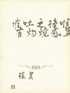 催吐之后喉咙痛 有灼烧感异物感