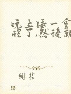 晚上睡一会儿就醒了,然后就失眠了