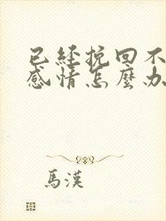 已经挽回不了的感情怎么办好