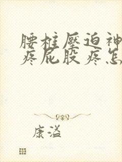 腰椎压迫神经腿疼屁股疼怎么办