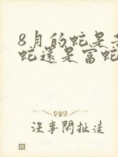 8月的蛇是苦命蛇还是富蛇