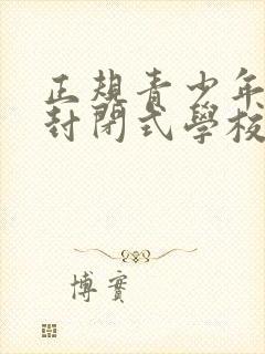 正规青少年叛逆封闭式学校