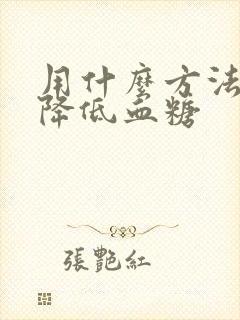 用什么方法可能降低血糖