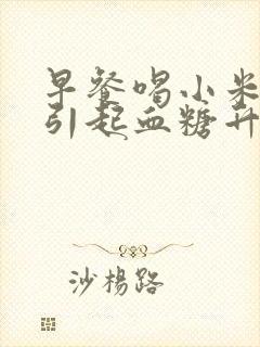 早餐喝小米粥会引起血糖升高吗