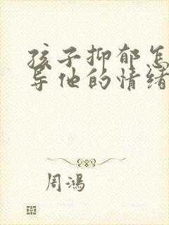 孩子抑郁怎样疏导他的情绪