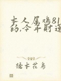 本人属鸡81年的,今年财运怎样
