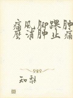 痛风脚踝肿痛怎么消肿止痛