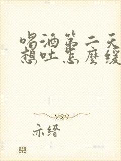 喝酒第二天头痛想吐怎么缓解