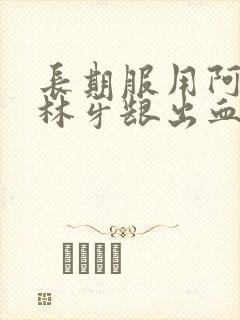 长期服用阿司匹林牙龈出血怎么办