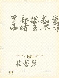 胃部总感觉有东西堵着,不消化