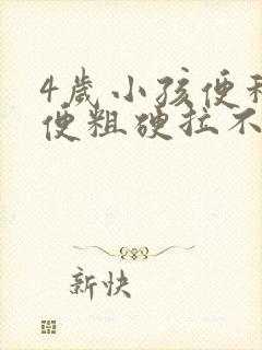 4岁小孩便秘大便粗硬拉不出来怎么办