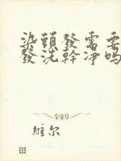 染头发需要把头发洗干净吗封面