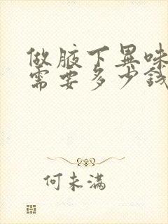 做腋下异味手术需要多少钱