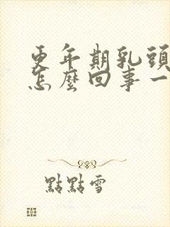 更年期乳头疼是怎么回事一碰就疼