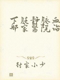 下肢静脉血栓到哪家医院治疗好