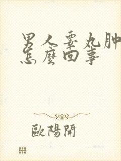 男人睾丸肿疼是怎么回事