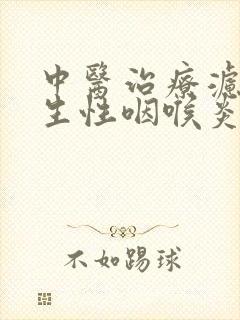 中医治疗滤泡增生性咽喉炎