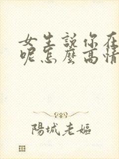 女生说你在干嘛呢怎么高情商回复